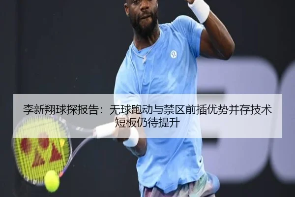 李新翔球探报告：无球跑动与禁区前插优势并存技术短板仍待提升